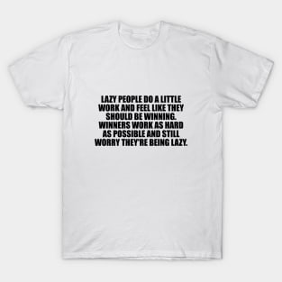 Lazy people do a little work and feel like they should be winning. Winners work as hard as possible and still worry they're being lazy T-Shirt